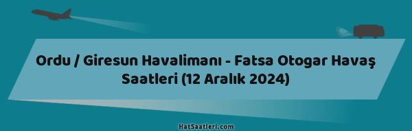 Ordu / Giresun Havalimanı - Fatsa Otogar Havaş Saatleri (12 Aralık 2024)